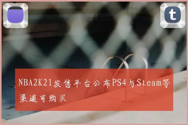 NBA2K21发售平台公布PS4与Steam等渠道可购买